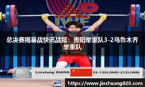 总决赛揭幕战快讯战报：贵阳举重队3-2乌鲁木齐举重队