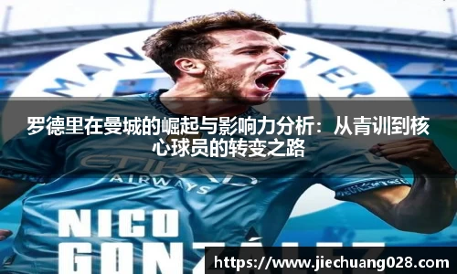 罗德里在曼城的崛起与影响力分析：从青训到核心球员的转变之路