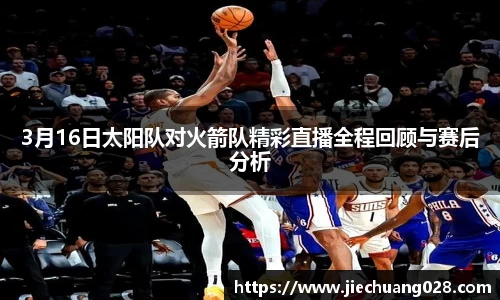 3月16日太阳队对火箭队精彩直播全程回顾与赛后分析