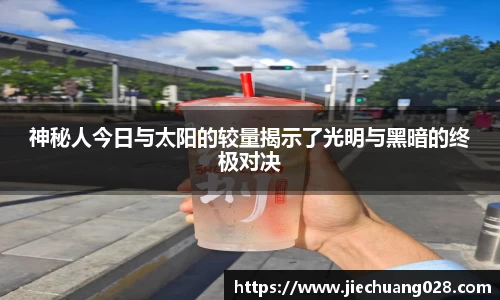 神秘人今日与太阳的较量揭示了光明与黑暗的终极对决
