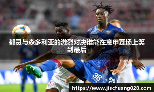 都灵与森多利亚的激烈对决谁能在意甲赛场上笑到最后