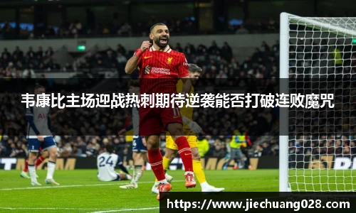 韦康比主场迎战热刺期待逆袭能否打破连败魔咒