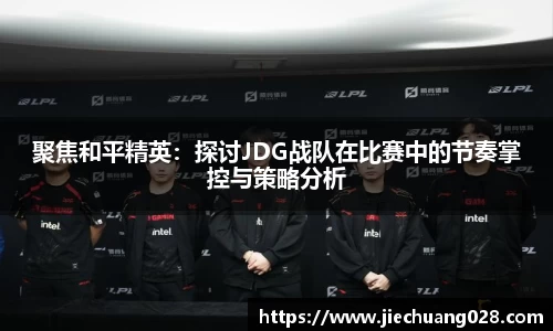 聚焦和平精英：探讨JDG战队在比赛中的节奏掌控与策略分析